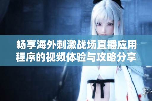 畅享海外刺激战场直播应用程序的视频体验与攻略分享
