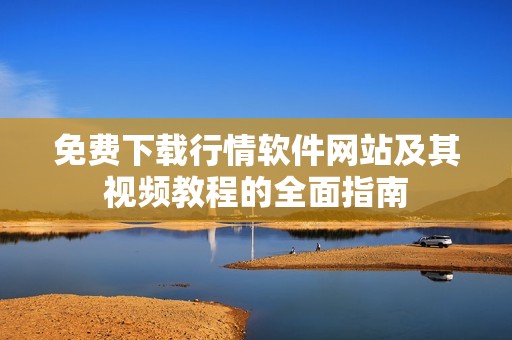 免费下载行情软件网站及其视频教程的全面指南