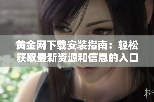 黄金网下载安装指南：轻松获取最新资源和信息的入口解析