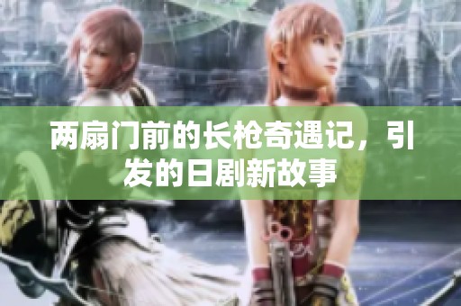 两扇门前的长枪奇遇记，引发的日剧新故事
