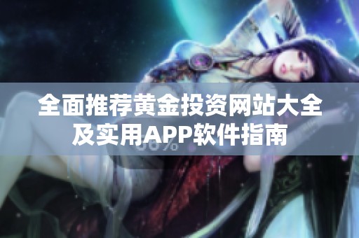 全面推荐黄金投资网站大全及实用APP软件指南