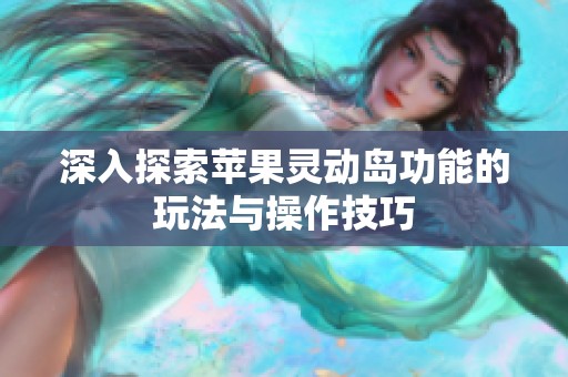 深入探索苹果灵动岛功能的玩法与操作技巧