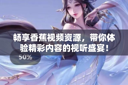 畅享香蕉视频资源，带你体验精彩内容的视听盛宴！