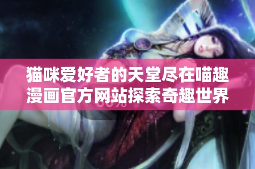 猫咪爱好者的天堂尽在喵趣漫画官方网站探索奇趣世界