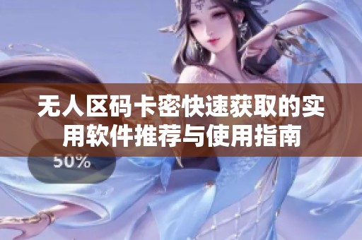 无人区码卡密快速获取的实用软件推荐与使用指南