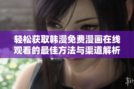 轻松获取韩漫免费漫画在线观看的最佳方法与渠道解析
