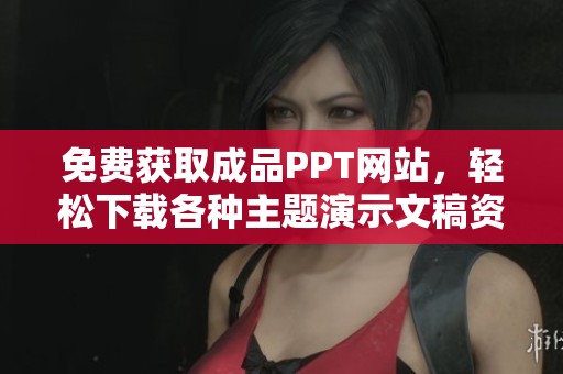 免费获取成品PPT网站，轻松下载各种主题演示文稿资源