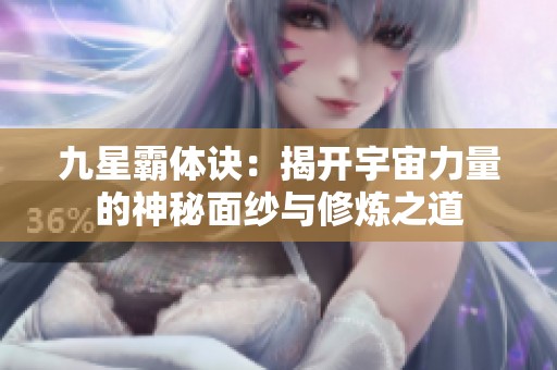 九星霸体诀：揭开宇宙力量的神秘面纱与修炼之道