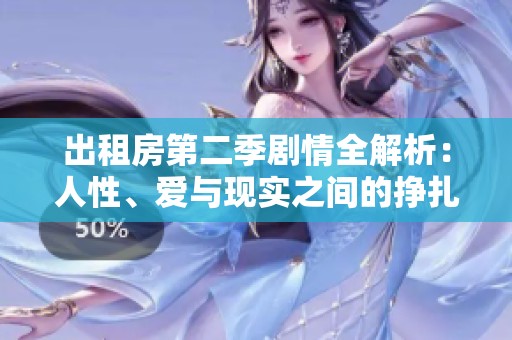 出租房第二季剧情全解析：人性、爱与现实之间的挣扎与碰撞