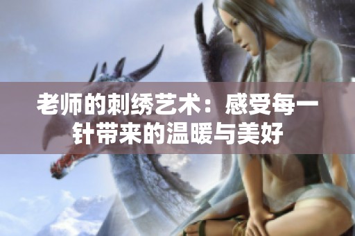 老师的刺绣艺术：感受每一针带来的温暖与美好