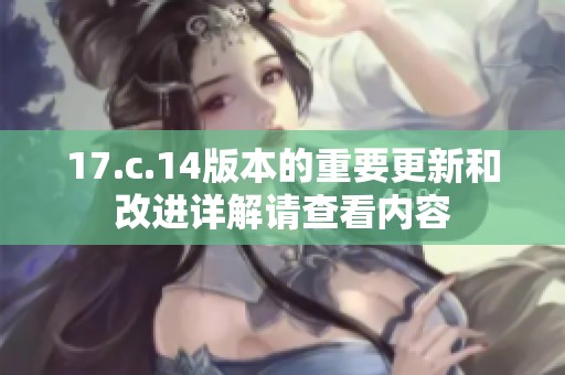 17.c.14版本的重要更新和改进详解请查看内容