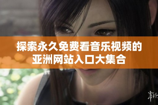 探索永久免费看音乐视频的亚洲网站入口大集合