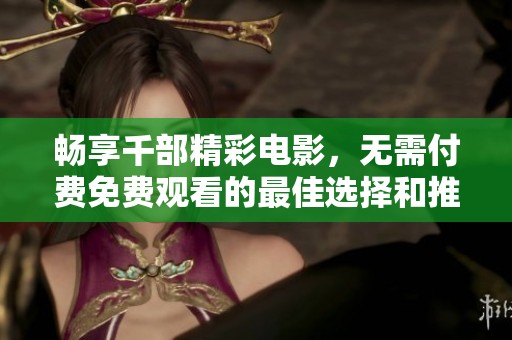 畅享千部精彩电影，无需付费免费观看的最佳选择和推荐