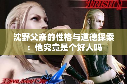 沈野父亲的性格与道德探索：他究竟是个好人吗