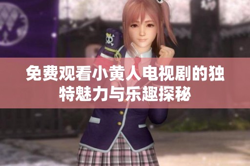 免费观看小黄人电视剧的独特魅力与乐趣探秘