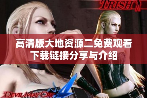 高清版大地资源二免费观看下载链接分享与介绍
