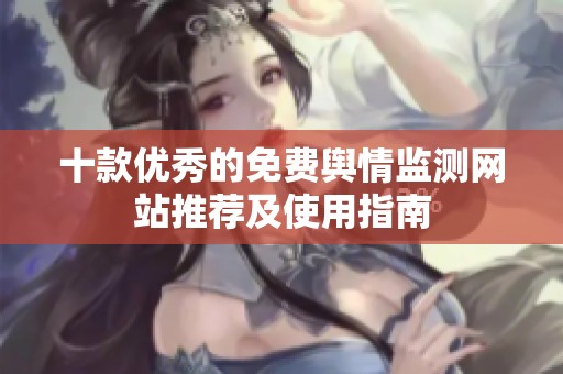 十款优秀的免费舆情监测网站推荐及使用指南