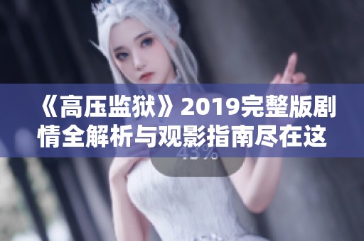 《高压监狱》2019完整版剧情全解析与观影指南尽在这里