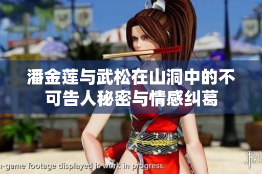 潘金莲与武松在山洞中的不可告人秘密与情感纠葛