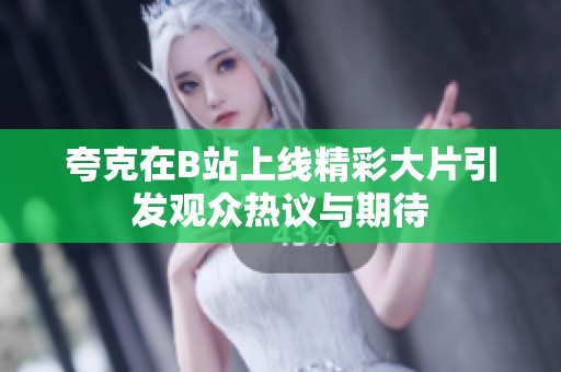 夸克在B站上线精彩大片引发观众热议与期待