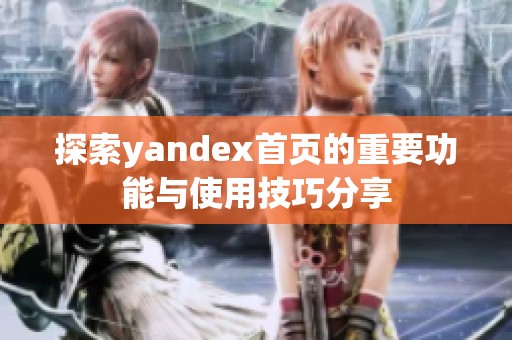 探索yandex首页的重要功能与使用技巧分享