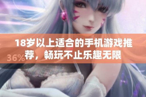 18岁以上适合的手机游戏推荐，畅玩不止乐趣无限