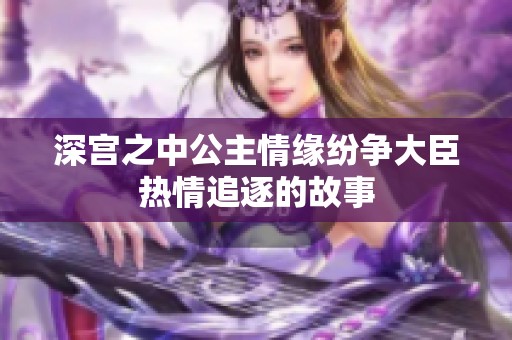 深宫之中公主情缘纷争大臣热情追逐的故事