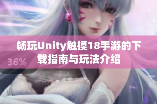 畅玩Unity触摸18手游的下载指南与玩法介绍