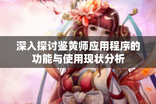 深入探讨鉴黄师应用程序的功能与使用现状分析