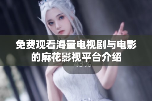免费观看海量电视剧与电影的麻花影视平台介绍