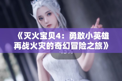 《灭火宝贝4：勇敢小英雄再战火灾的奇幻冒险之旅》