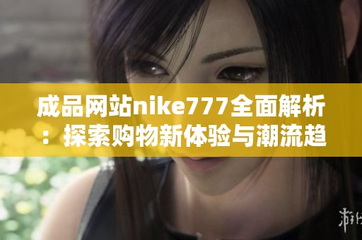 成品网站nike777全面解析：探索购物新体验与潮流趋势