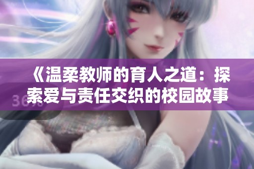 《温柔教师的育人之道：探索爱与责任交织的校园故事》
