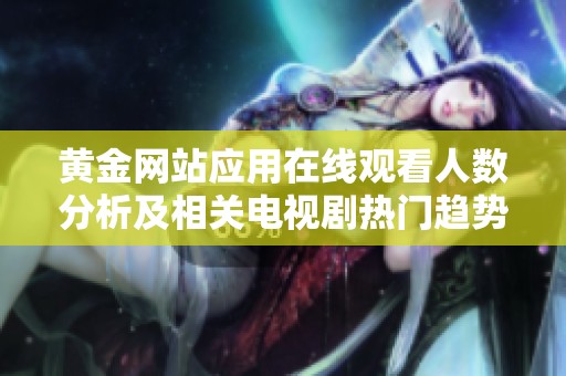 黄金网站应用在线观看人数分析及相关电视剧热门趋势研究