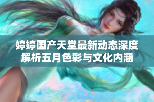婷婷国产天堂最新动态深度解析五月色彩与文化内涵