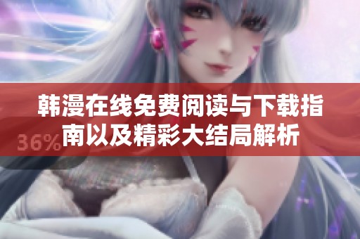 韩漫在线免费阅读与下载指南以及精彩大结局解析