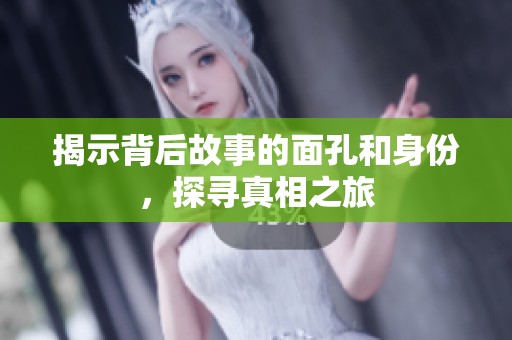 揭示背后故事的面孔和身份，探寻真相之旅