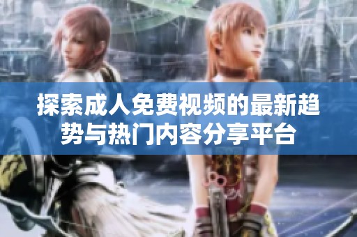 探索成人免费视频的最新趋势与热门内容分享平台