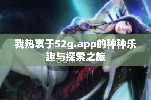 我热衷于52g.app的种种乐趣与探索之旅