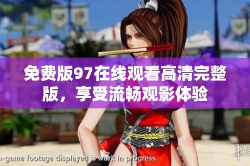 免费版97在线观看高清完整版，享受流畅观影体验