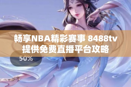 畅享NBA精彩赛事 8488tv提供免费直播平台攻略