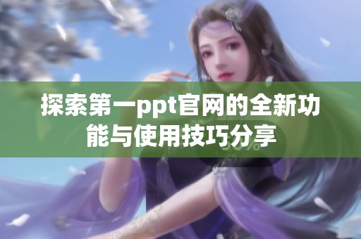 探索第一ppt官网的全新功能与使用技巧分享
