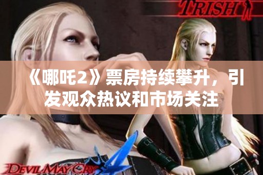 《哪吒2》票房持续攀升，引发观众热议和市场关注
