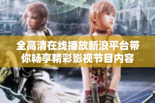 全高清在线播放新浪平台带你畅享精彩影视节目内容