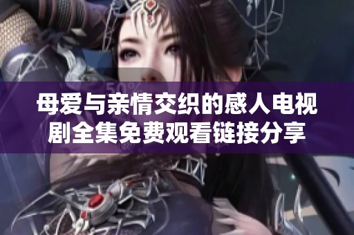 母爱与亲情交织的感人电视剧全集免费观看链接分享