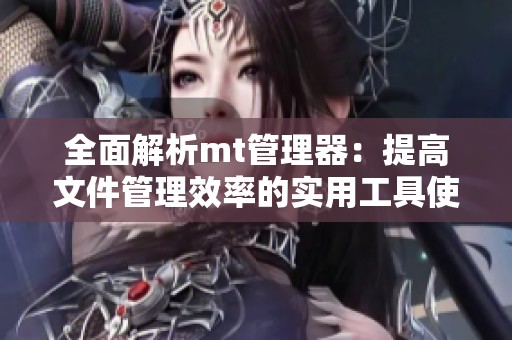 全面解析mt管理器：提高文件管理效率的实用工具使用指南