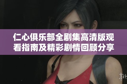 仁心俱乐部全剧集高清版观看指南及精彩剧情回顾分享