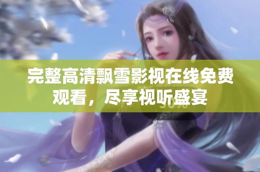 完整高清飘雪影视在线免费观看，尽享视听盛宴