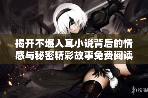 揭开不堪入耳小说背后的情感与秘密精彩故事免费阅读