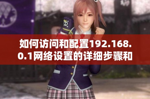 如何访问和配置192.168.0.1网络设置的详细步骤和指导